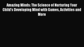 Read Amazing Minds: The Science of Nurturing Your Child's Developing Mind with Games Activities