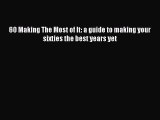 Read 60 Making The Most of It: a guide to making your sixties the best years yet Ebook Free
