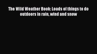 Read The Wild Weather Book: Loads of things to do outdoors in rain wind and snow Ebook Free