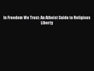 Download In Freedom We Trust: An Atheist Guide to Religious Liberty Ebook Free