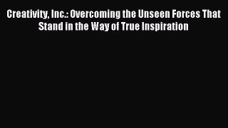 Download Creativity Inc.: Overcoming the Unseen Forces That Stand in the Way of True Inspiration