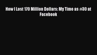 Download How I Lost 170 Million Dollars: My Time as #30 at Facebook PDF Online