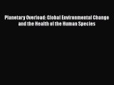 Read Planetary Overload: Global Environmental Change and the Health of the Human Species Ebook