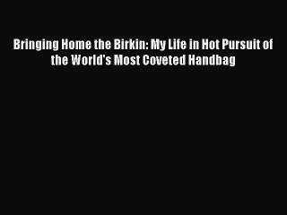 Read Bringing Home the Birkin: My Life in Hot Pursuit of the World's Most Coveted Handbag Ebook