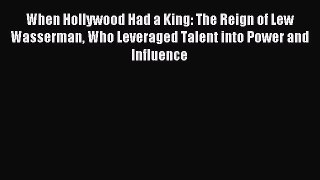Read When Hollywood Had a King: The Reign of Lew Wasserman Who Leveraged Talent into Power