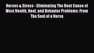 Read Horses & Stress - Eliminating The Root Cause of Most Health Hoof and Behavior Problems: