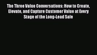 Read The Three Value Conversations: How to Create Elevate and Capture Customer Value at Every
