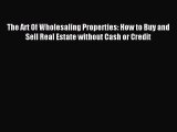 Read The Art Of Wholesaling Properties: How to Buy and Sell Real Estate without Cash or Credit