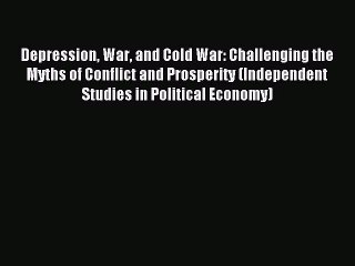 Read Depression War and Cold War: Challenging the Myths of Conflict and Prosperity (Independent