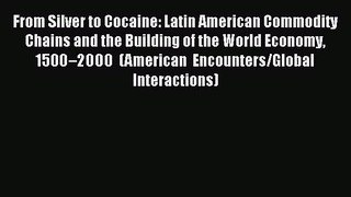 Download From Silver to Cocaine: Latin American Commodity Chains and the Building of the World