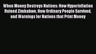 Read When Money Destroys Nations: How Hyperinflation Ruined Zimbabwe How Ordinary People Survived