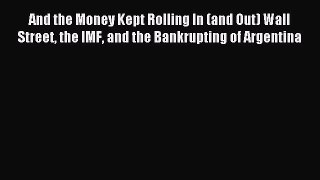 Read And the Money Kept Rolling In (and Out) Wall Street the IMF and the Bankrupting of Argentina