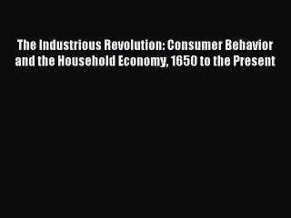 Read The Industrious Revolution: Consumer Behavior and the Household Economy 1650 to the Present