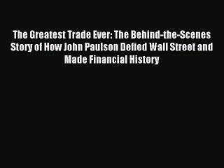 Read The Greatest Trade Ever: The Behind-the-Scenes Story of How John Paulson Defied Wall Street