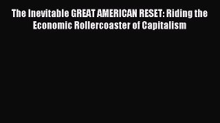 Read The Inevitable GREAT AMERICAN RESET: Riding the Economic Rollercoaster of Capitalism Ebook