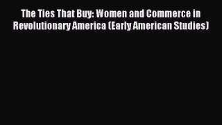 Read The Ties That Buy: Women and Commerce in Revolutionary America (Early American Studies)