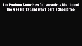Read The Predator State: How Conservatives Abandoned the Free Market and Why Liberals Should