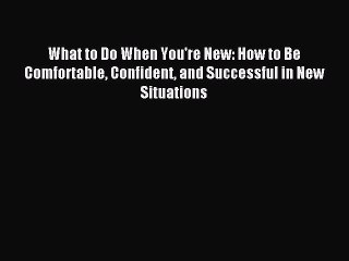 Read What to Do When You're New: How to Be Comfortable Confident and Successful in New Situations