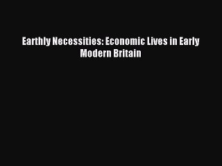 Read Earthly Necessities: Economic Lives in Early Modern Britain Ebook Free