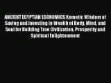 Read ANCIENT EGYPTIAN ECONOMICS Kemetic Wisdom of Saving and Investing in Wealth of Body Mind