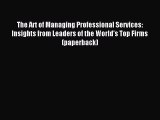 Read The Art of Managing Professional Services: Insights from Leaders of the World's Top Firms