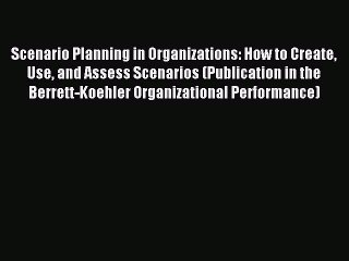 Read Scenario Planning in Organizations: How to Create Use and Assess Scenarios (Publication