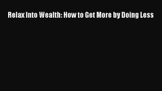 Read Relax Into Wealth: How to Get More by Doing Less Ebook Free