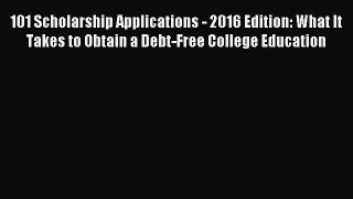 Read 101 Scholarship Applications - 2016 Edition: What It Takes to Obtain a Debt-Free College