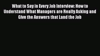Read What to Say in Every Job Interview: How to Understand What Managers are Really Asking