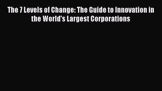 Download The 7 Levels of Change: The Guide to Innovation in the World's Largest Corporations