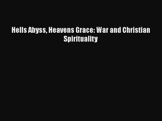 Download Hells Abyss Heavens Grace: War and Christian Spirituality Read Online