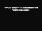 Download Following Mary to Jesus: Our Lady as Mother Teacher and Advocate [Download] Online