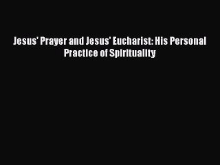 PDF Jesus' Prayer and Jesus' Eucharist: His Personal Practice of Spirituality [Read] Full Ebook