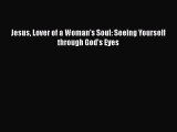 Download Jesus Lover of a Woman's Soul: Seeing Yourself through God's Eyes [Read] Online