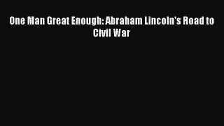 Download One Man Great Enough: Abraham Lincoln's Road to Civil War Free Books