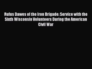 Download Video: Download Rufus Dawes of the Iron Brigade: Service with the Sixth Wisconsin Volunteers During