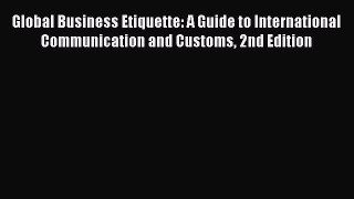 Read Global Business Etiquette: A Guide to International Communication and Customs 2nd Edition