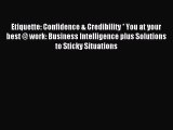 Read Etiquette: Confidence & Credibility * You at your best @ work: Business Intelligence plus