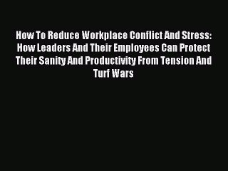 Read How To Reduce Workplace Conflict And Stress: How Leaders And Their Employees Can Protect