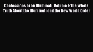 Read Confessions of an Illuminati Volume I: The Whole Truth About the Illuminati and the New