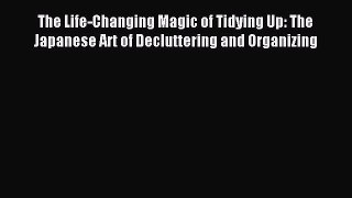Read The Life-Changing Magic of Tidying Up: The Japanese Art of Decluttering and Organizing