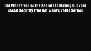 Read Get What's Yours: The Secrets to Maxing Out Your Social Security (The Get What's Yours