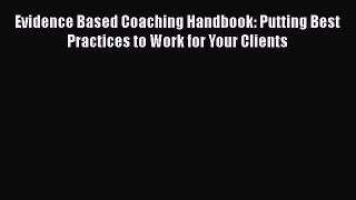 Download Evidence Based Coaching Handbook: Putting Best Practices to Work for Your Clients