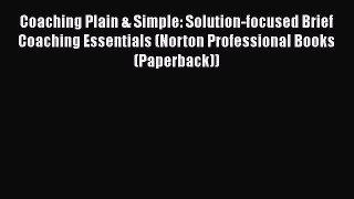 Download Coaching Plain & Simple: Solution-focused Brief Coaching Essentials (Norton Professional