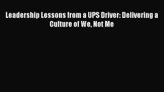 Read Leadership Lessons from a UPS Driver: Delivering a Culture of We Not Me Ebook Free
