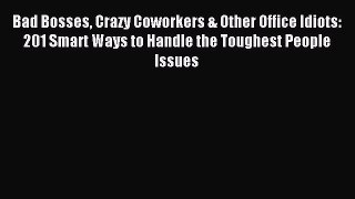 Read Bad Bosses Crazy Coworkers & Other Office Idiots: 201 Smart Ways to Handle the Toughest
