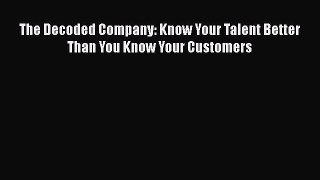 PDF The Decoded Company: Know Your Talent Better Than You Know Your Customers  Read Online