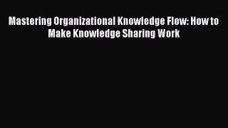 PDF Mastering Organizational Knowledge Flow: How to Make Knowledge Sharing Work  Read Online