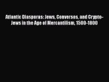 PDF Atlantic Diasporas: Jews Conversos and Crypto-Jews in the Age of Mercantilism 1500-1800