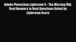 Download Adobe Photoshop Lightroom 5 - The Missing FAQ: Real Answers to Real Questions Asked